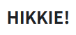 HIKKIE!